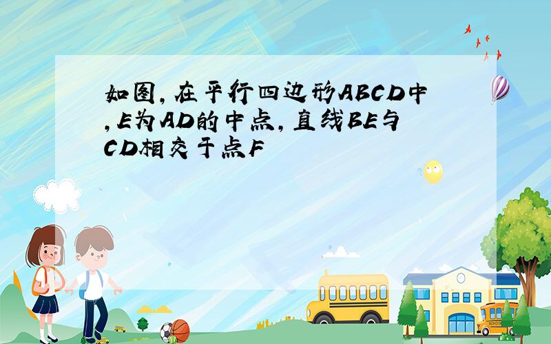 如图,在平行四边形ABCD中,E为AD的中点,直线BE与CD相交于点F