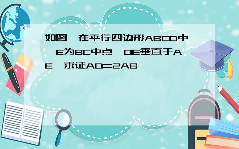 如图,在平行四边形ABCD中,E为BC中点,DE垂直于AE,求证AD=2AB