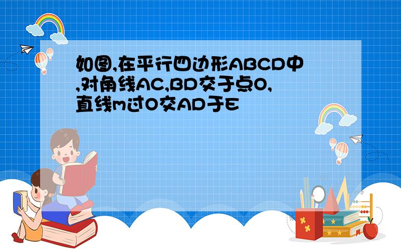 如图,在平行四边形ABCD中,对角线AC,BD交于点O,直线m过O交AD于E