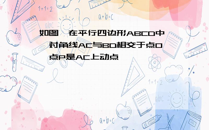 如图,在平行四边形ABCD中,对角线AC与BD相交于点O,点P是AC上动点