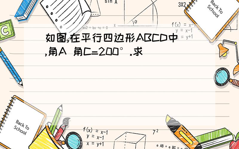 如图,在平行四边形ABCD中,角A 角C=200°.求