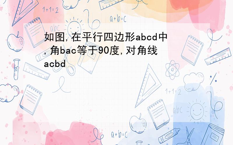 如图,在平行四边形abcd中,角bac等于90度,对角线acbd