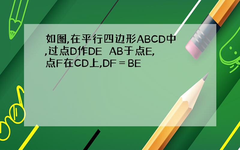 如图,在平行四边形ABCD中,过点D作DE⊥AB于点E,点F在CD上,DF＝BE