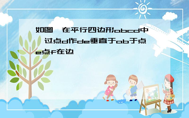 如图,在平行四边形abcd中,过点d作de垂直于ab于点e点f在边