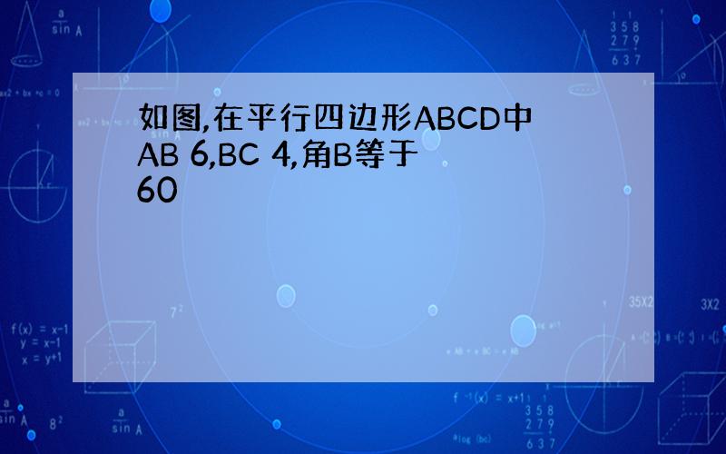 如图,在平行四边形ABCD中AB 6,BC 4,角B等于60