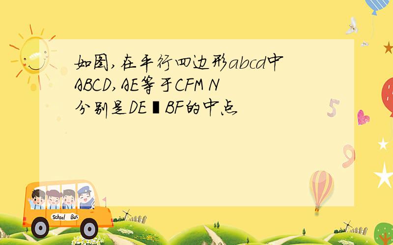 如图,在平行四边形abcd中ABCD,AE等于CFM N分别是DE丶BF的中点