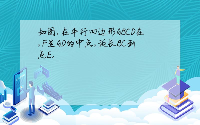 如图,在平行四边形ABCD在,F是AD的中点,延长BC到点E,