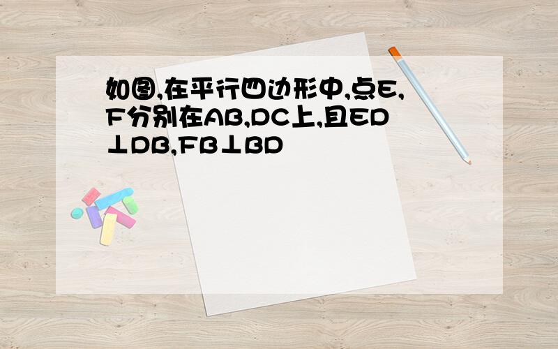 如图,在平行四边形中,点E,F分别在AB,DC上,且ED⊥DB,FB⊥BD