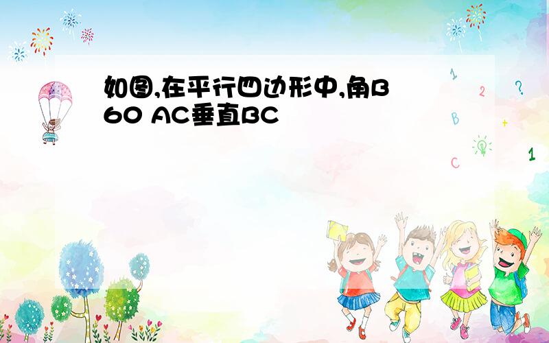 如图,在平行四边形中,角B 60 AC垂直BC