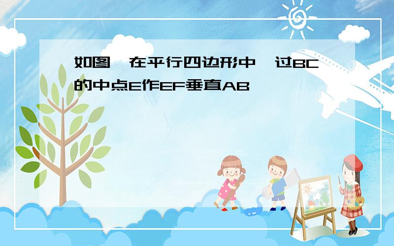 如图,在平行四边形中,过BC的中点E作EF垂直AB