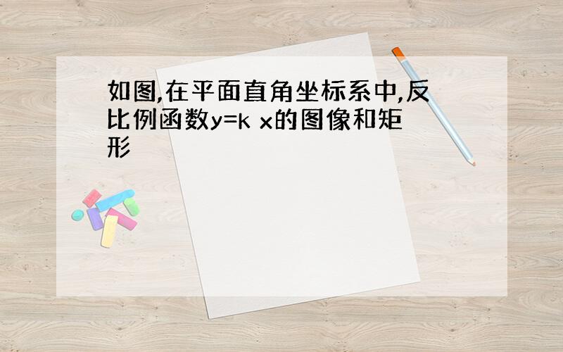 如图,在平面直角坐标系中,反比例函数y=k x的图像和矩形