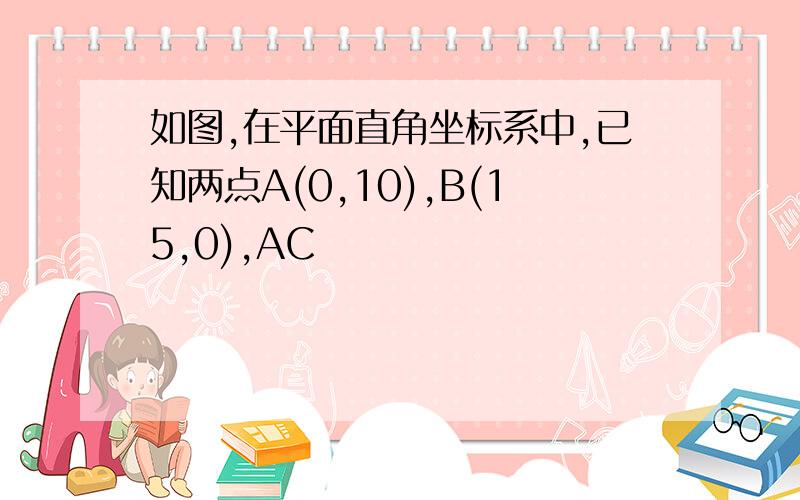 如图,在平面直角坐标系中,已知两点A(0,10),B(15,0),AC