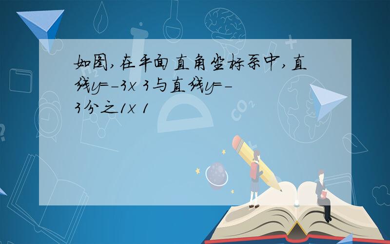 如图,在平面直角坐标系中,直线y=-3x 3与直线y=-3分之1x 1