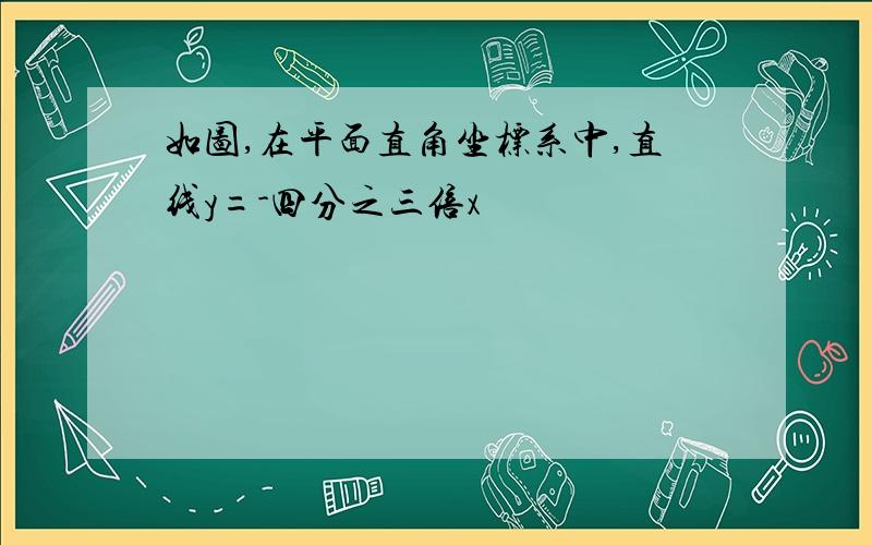 如图,在平面直角坐标系中,直线y=-四分之三倍x