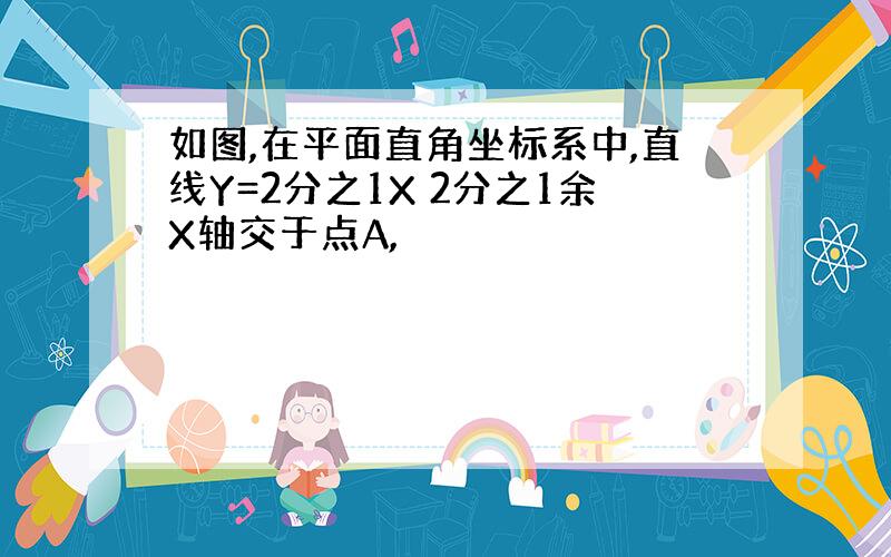 如图,在平面直角坐标系中,直线Y=2分之1X 2分之1余X轴交于点A,