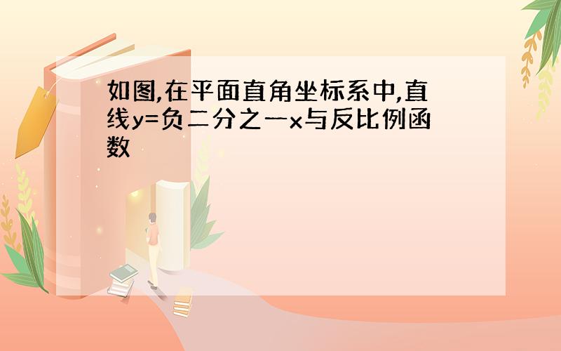 如图,在平面直角坐标系中,直线y=负二分之一x与反比例函数