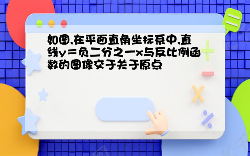 如图,在平面直角坐标系中,直线y＝负二分之一x与反比例函数的图像交于关于原点