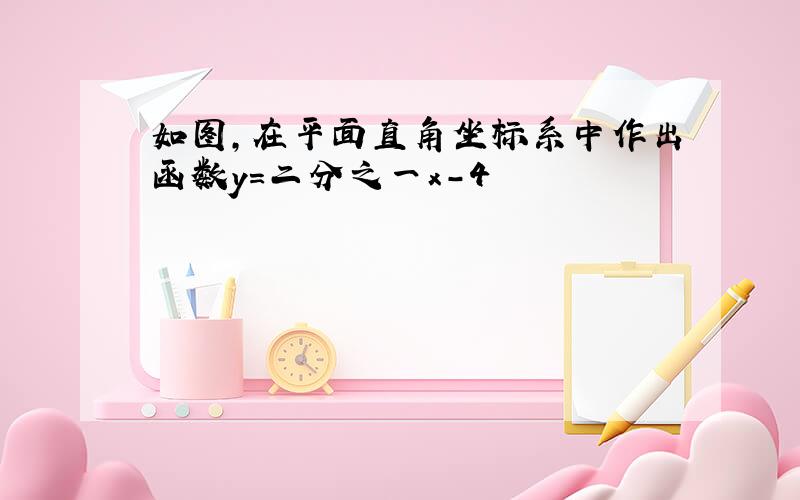 如图,在平面直角坐标系中作出函数y=二分之一x-4