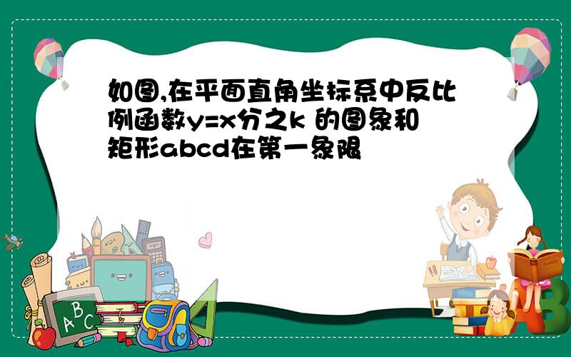 如图,在平面直角坐标系中反比例函数y=x分之k 的图象和矩形abcd在第一象限