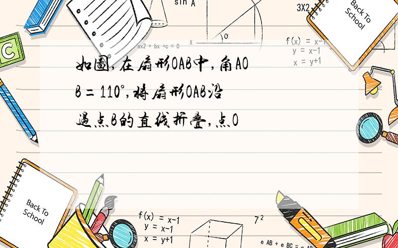 如图,在扇形OAB中,角AOB=110°,将扇形OAB沿过点B的直线折叠,点O