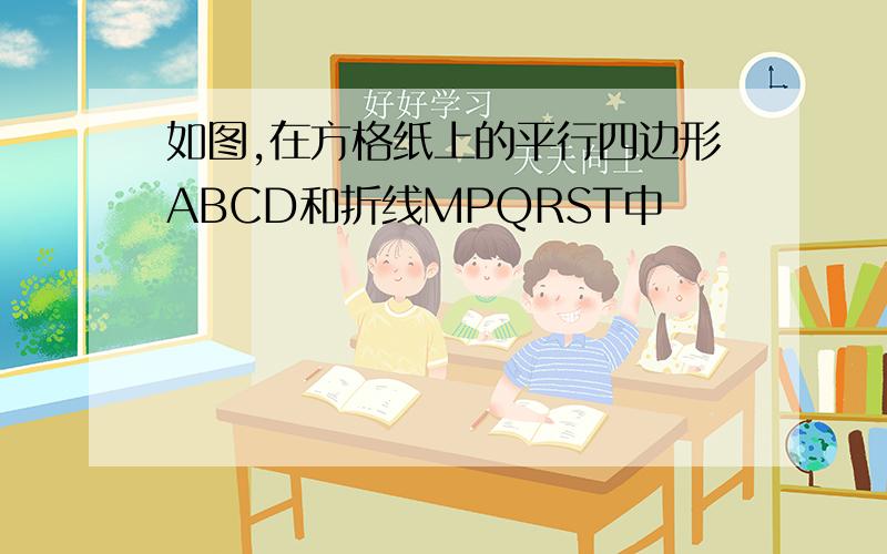 如图,在方格纸上的平行四边形ABCD和折线MPQRST中