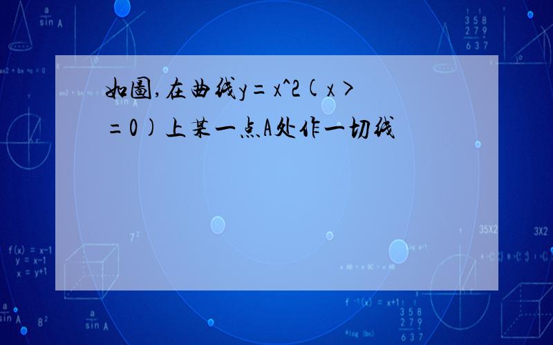 如图,在曲线y=x^2(x>=0)上某一点A处作一切线