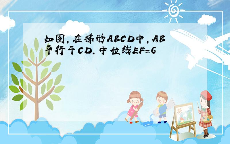 如图,在梯形ABCD中,AB平行于CD,中位线EF=6