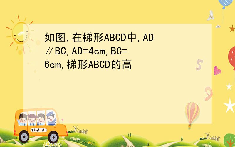 如图,在梯形ABCD中,AD∥BC,AD=4cm,BC=6cm,梯形ABCD的高