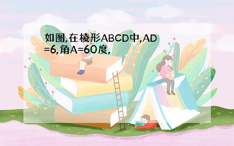 如图,在棱形ABCD中,AD=6,角A=60度,