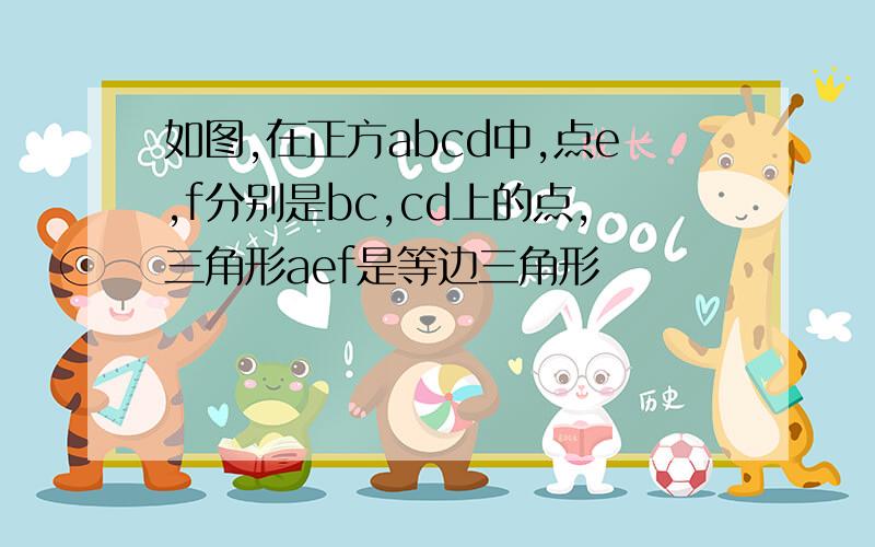 如图,在正方abcd中,点e,f分别是bc,cd上的点,三角形aef是等边三角形