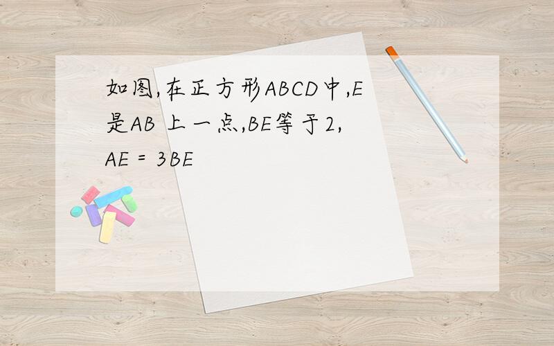 如图,在正方形ABCD中,E是AB 上一点,BE等于2,AE＝3BE