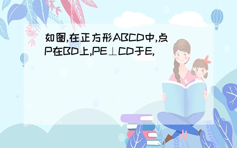 如图,在正方形ABCD中,点P在BD上,PE⊥CD于E,