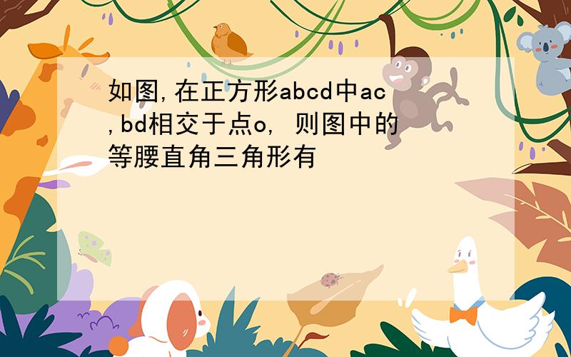 如图,在正方形abcd中ac,bd相交于点o, 则图中的等腰直角三角形有