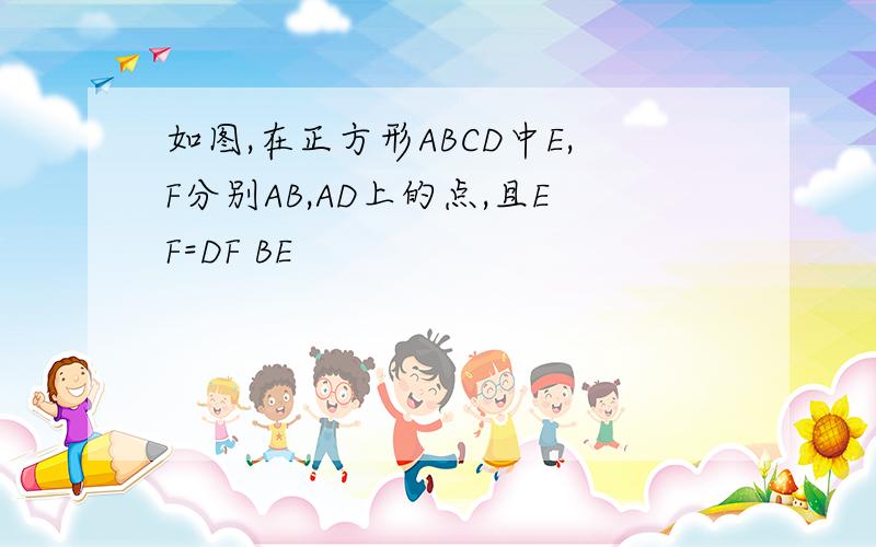 如图,在正方形ABCD中E,F分别AB,AD上的点,且EF=DF BE