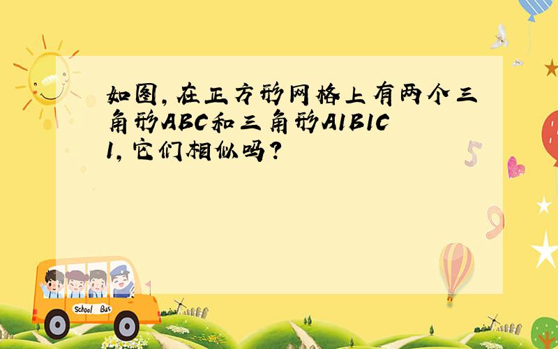 如图,在正方形网格上有两个三角形ABC和三角形A1B1C1,它们相似吗?