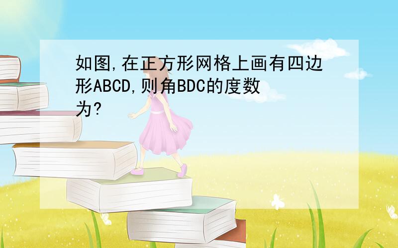 如图,在正方形网格上画有四边形ABCD,则角BDC的度数为?