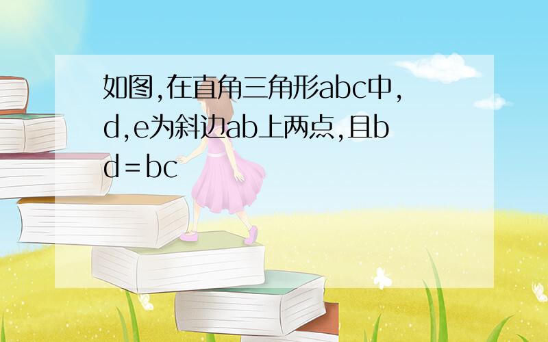 如图,在直角三角形abc中,d,e为斜边ab上两点,且bd＝bc