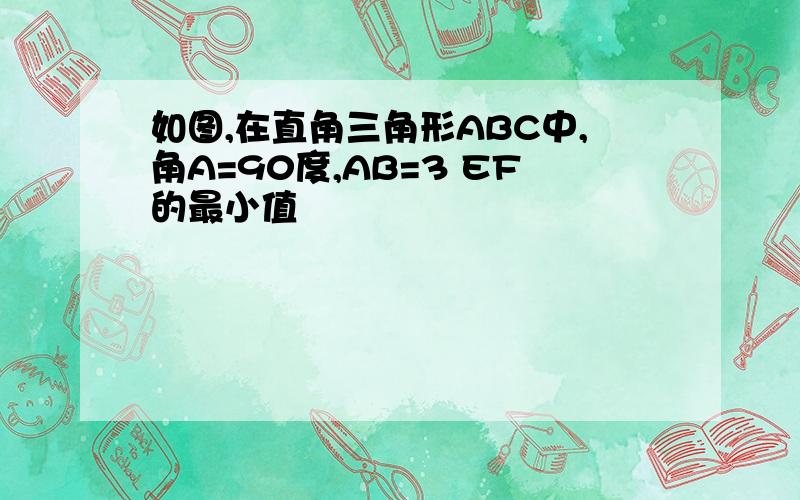 如图,在直角三角形ABC中,角A=90度,AB=3 EF的最小值