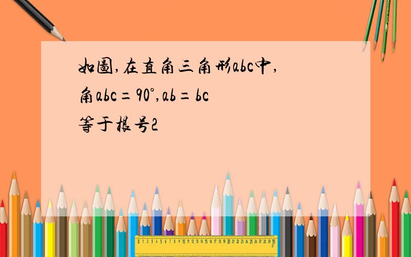 如图,在直角三角形abc中,角abc=90°,ab=bc等于根号2