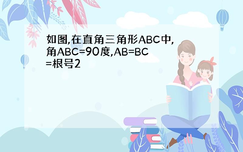 如图,在直角三角形ABC中,角ABC=90度,AB=BC=根号2