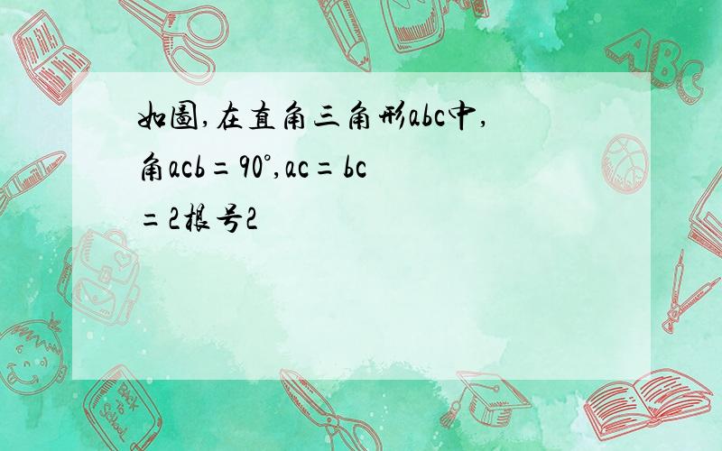 如图,在直角三角形abc中,角acb=90°,ac=bc=2根号2