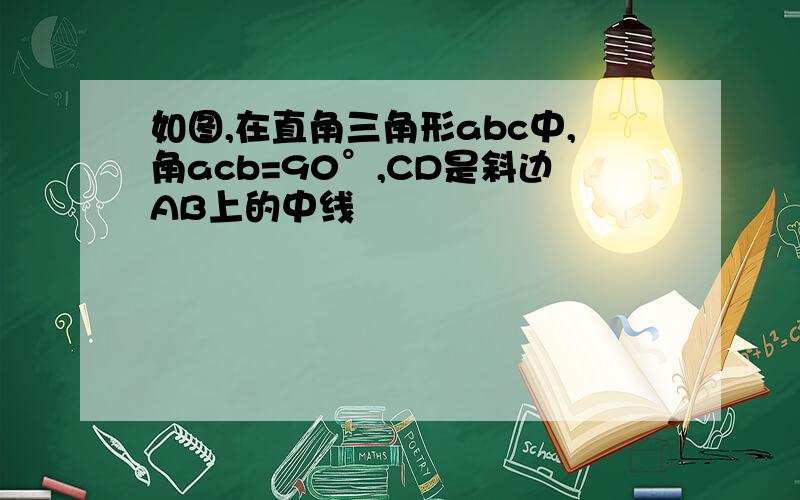 如图,在直角三角形abc中,角acb=90°,CD是斜边AB上的中线