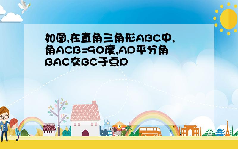 如图,在直角三角形ABC中,角ACB=90度,AD平分角BAC交BC于点D