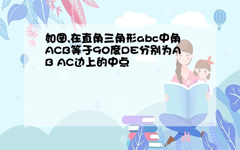 如图,在直角三角形abc中角ACB等于90度DE分别为AB AC边上的中点