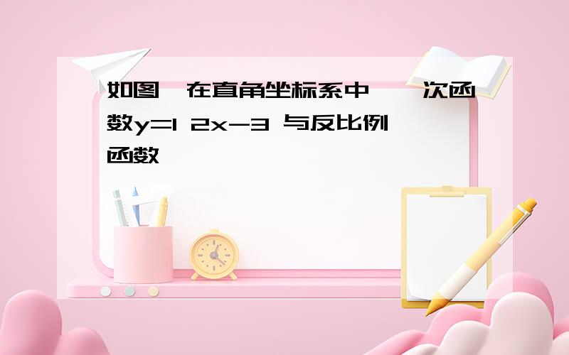 如图,在直角坐标系中,一次函数y=1 2x-3 与反比例函数