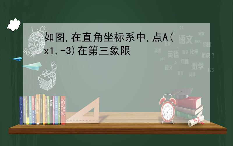 如图,在直角坐标系中,点A(x1,-3)在第三象限