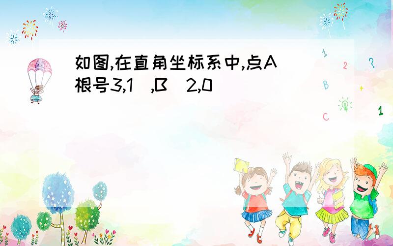 如图,在直角坐标系中,点A(根号3,1),B(2,0)