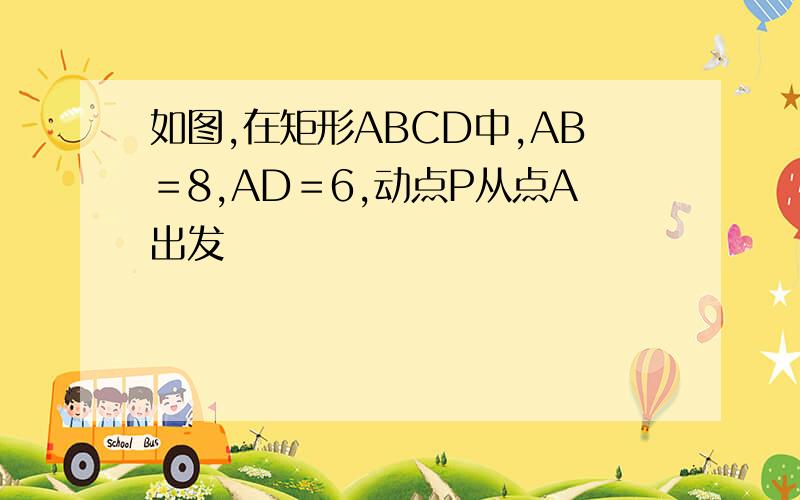 如图,在矩形ABCD中,AB＝8,AD＝6,动点P从点A出发