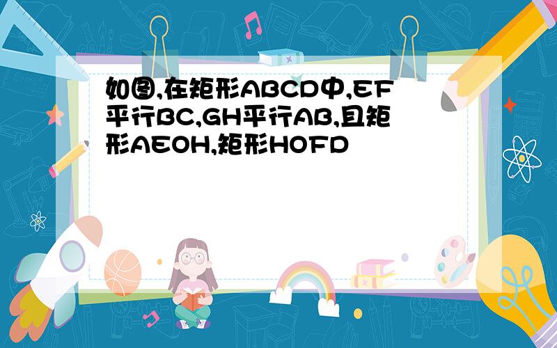 如图,在矩形ABCD中,EF平行BC,GH平行AB,且矩形AEOH,矩形HOFD