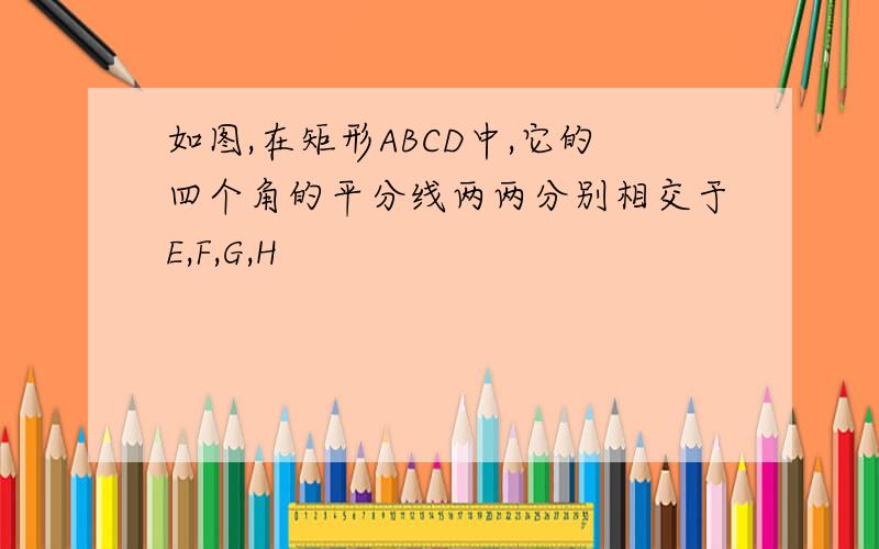 如图,在矩形ABCD中,它的四个角的平分线两两分别相交于E,F,G,H